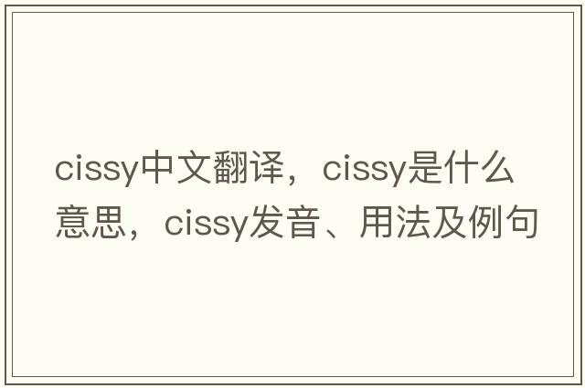 cissy中文翻譯，cissy是什么意思，cissy發(fā)音、用法及例句