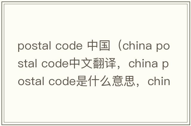 postal code 中國（china postal code中文翻譯，china postal code是什么意思，china postal code發(fā)音、用法及例句）