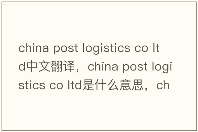 china post logistics co ltd中文翻譯，china post logistics co ltd是什么意思，china post logistics co ltd發(fā)音、用法及例句
