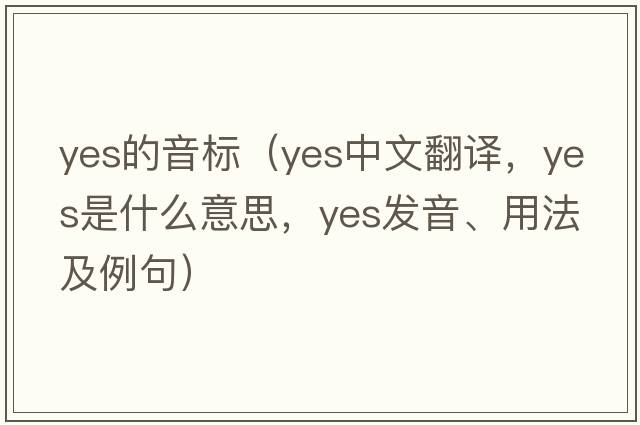yes的音標（yes中文翻譯，yes是什么意思，yes發(fā)音、用法及例句）
