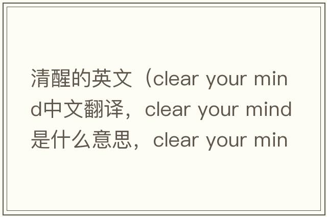 清醒的英文（clear your mind中文翻譯，clear your mind是什么意思，clear your mind發(fā)音、用法及例句）