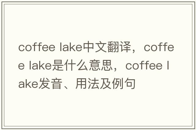 coffee lake中文翻譯，coffee lake是什么意思，coffee lake發(fā)音、用法及例句