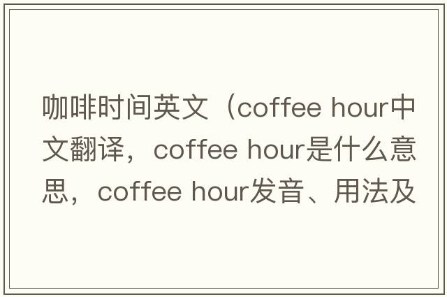 咖啡時間英文（coffee hour中文翻譯，coffee hour是什么意思，coffee hour發(fā)音、用法及例句）