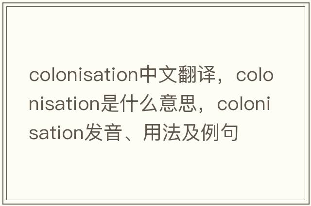 colonisation中文翻譯，colonisation是什么意思，colonisation發(fā)音、用法及例句