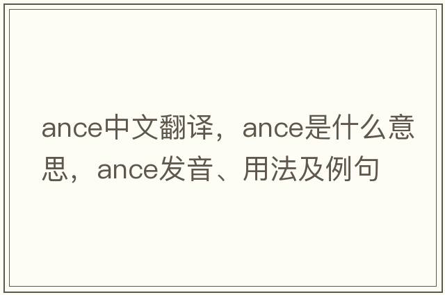 Ance中文翻譯，Ance是什么意思，Ance發(fā)音、用法及例句