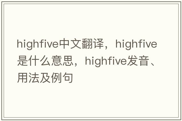 highfive中文翻譯，highfive是什么意思，highfive發(fā)音、用法及例句