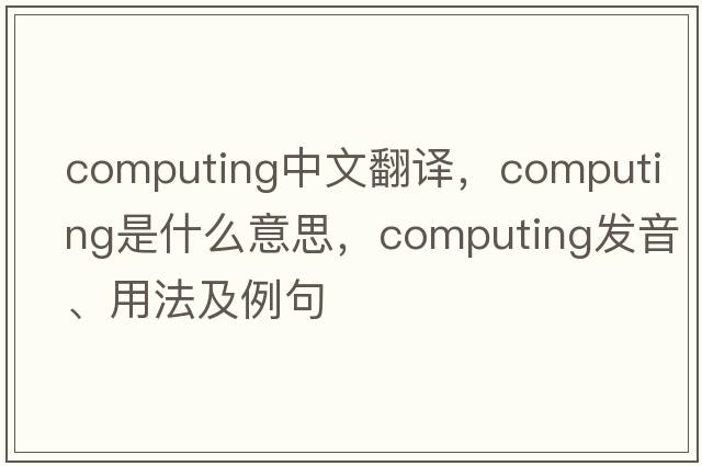 computing中文翻譯，computing是什么意思，computing發(fā)音、用法及例句