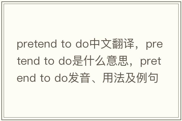 pretend to do中文翻譯，pretend to do是什么意思，pretend to do發(fā)音、用法及例句