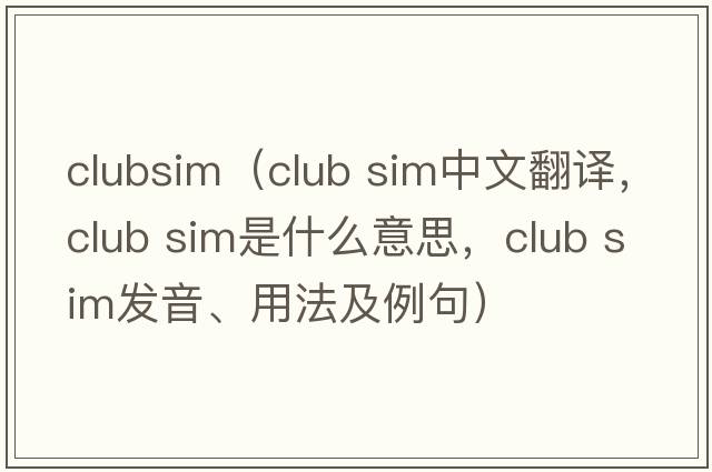 clubsim（club sim中文翻譯，club sim是什么意思，club sim發(fā)音、用法及例句）