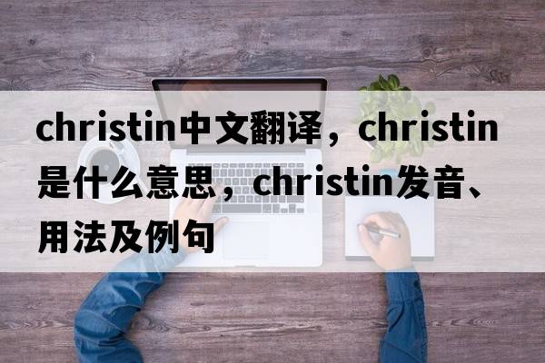 christin中文翻譯，christin是什么意思，christin發(fā)音、用法及例句