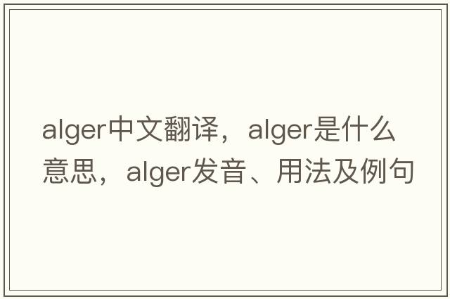 Alger中文翻譯，Alger是什么意思，Alger發(fā)音、用法及例句