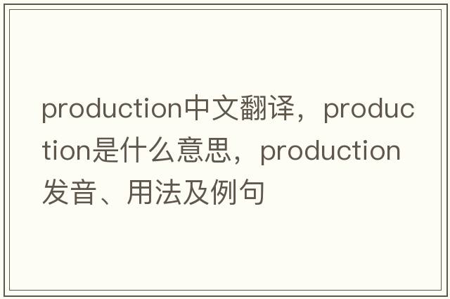 production中文翻譯，production是什么意思，production發(fā)音、用法及例句