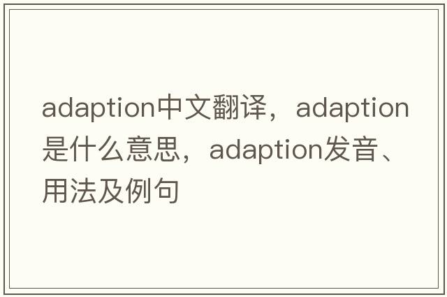 adaption中文翻譯，adaption是什么意思，adaption發(fā)音、用法及例句