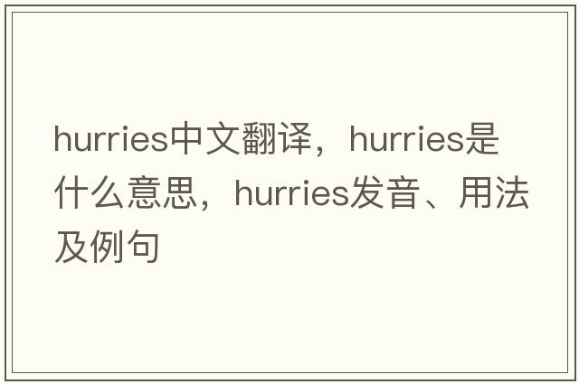 hurries中文翻譯，hurries是什么意思，hurries發(fā)音、用法及例句