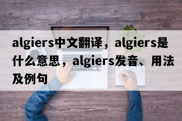 Algiers中文翻譯，Algiers是什么意思，Algiers發(fā)音、用法及例句