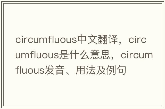 circumfluous中文翻譯，circumfluous是什么意思，circumfluous發(fā)音、用法及例句