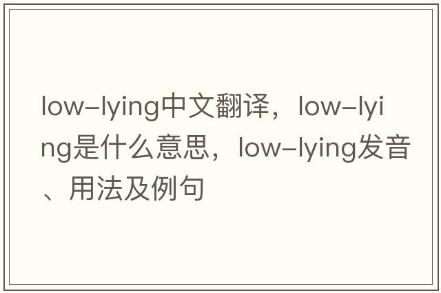 low-lying中文翻譯，low-lying是什么意思，low-lying發(fā)音、用法及例句