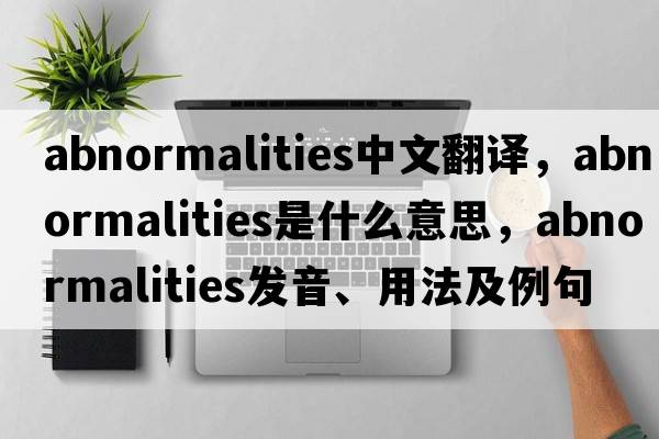 abnormalities中文翻譯，abnormalities是什么意思，abnormalities發(fā)音、用法及例句