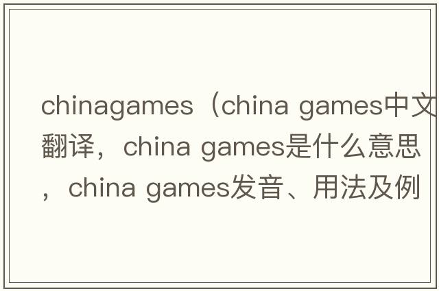 chinagames（china games中文翻譯，china games是什么意思，china games發(fā)音、用法及例句）