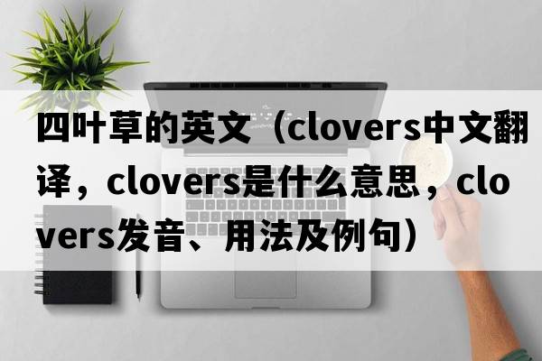 四葉草的英文（clovers中文翻譯，clovers是什么意思，clovers發(fā)音、用法及例句）
