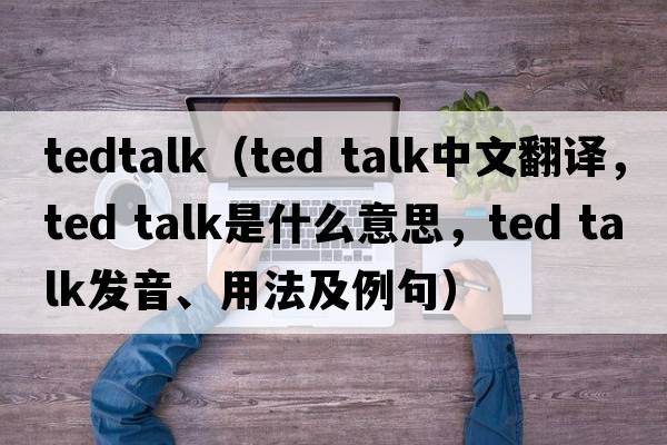 tedtalk（ted talk中文翻譯，ted talk是什么意思，ted talk發(fā)音、用法及例句）