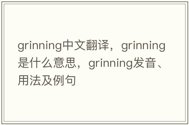 grinning中文翻譯，grinning是什么意思，grinning發(fā)音、用法及例句