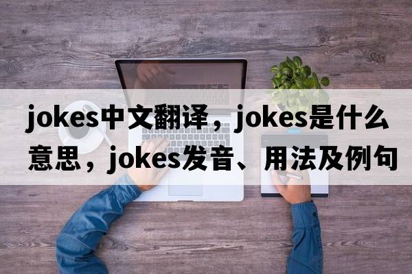 jokes中文翻譯，jokes是什么意思，jokes發(fā)音、用法及例句