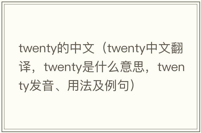 twenty的中文（twenty中文翻譯，twenty是什么意思，twenty發(fā)音、用法及例句）