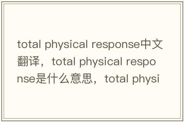 total physical response中文翻譯，total physical response是什么意思，total physical response發(fā)音、用法及例句