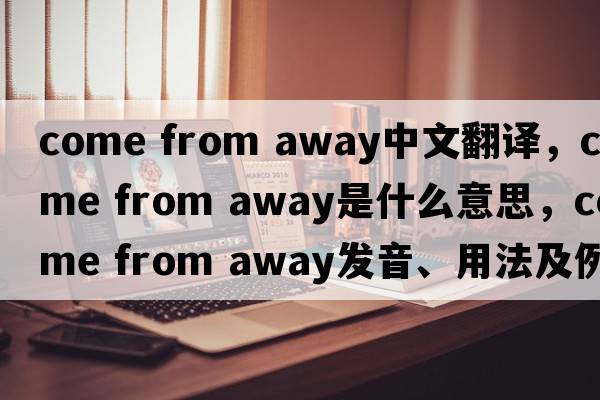 come from away中文翻譯，come from away是什么意思，come from away發(fā)音、用法及例句