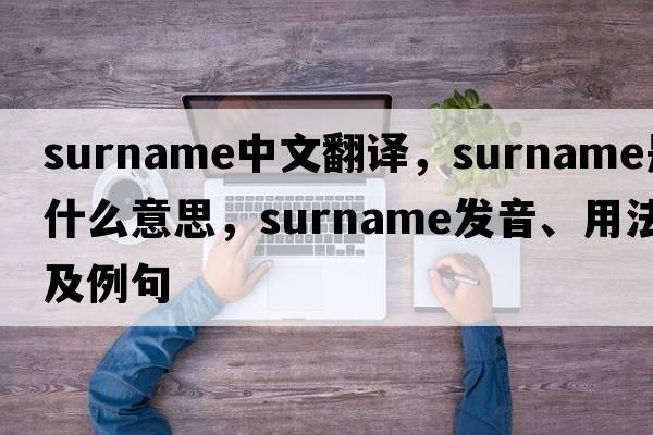 surname中文翻譯，surname是什么意思，surname發(fā)音、用法及例句