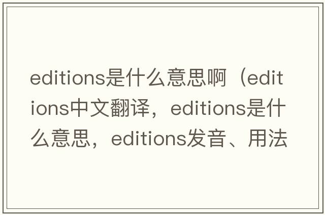 editions是什么意思啊（editions中文翻譯，editions是什么意思，editions發(fā)音、用法及例句）