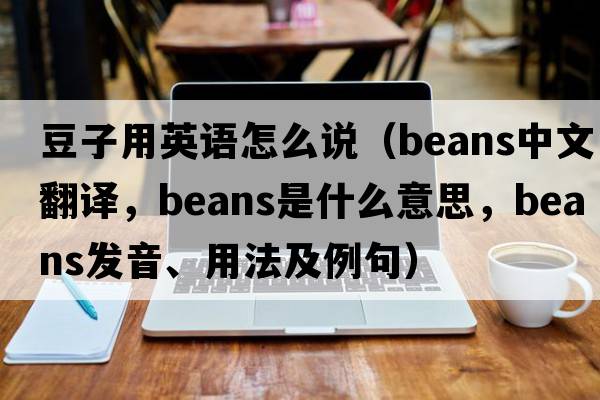 豆子用英語怎么說（beans中文翻譯，beans是什么意思，beans發(fā)音、用法及例句）