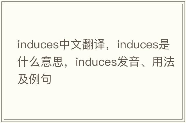 induces中文翻譯，induces是什么意思，induces發(fā)音、用法及例句