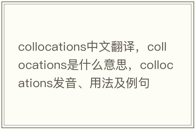 collocations中文翻譯，collocations是什么意思，collocations發(fā)音、用法及例句