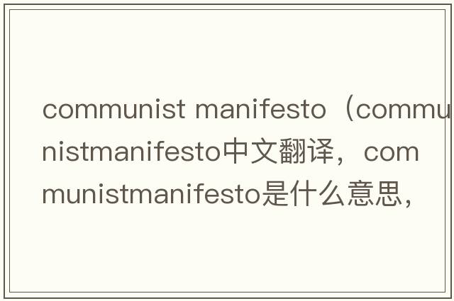 communist manifesto（communistmanifesto中文翻譯，communistmanifesto是什么意思，communistmanifesto發(fā)音、用法及例句）