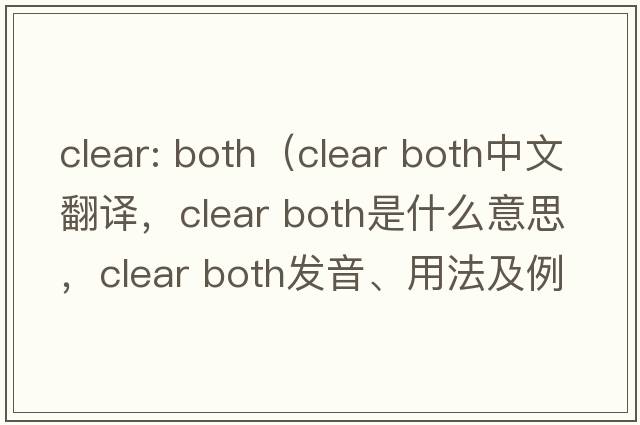 clear: both（clear both中文翻譯，clear both是什么意思，clear both發(fā)音、用法及例句）