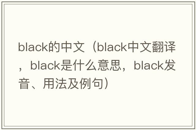 black的中文（black中文翻譯，black是什么意思，black發(fā)音、用法及例句）
