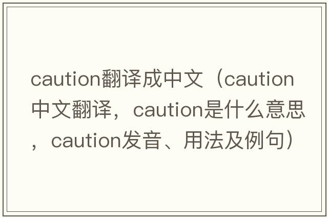 caution翻譯成中文（caution中文翻譯，caution是什么意思，caution發(fā)音、用法及例句）