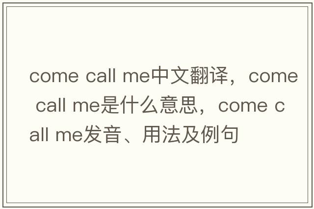come call me中文翻譯，come call me是什么意思，come call me發(fā)音、用法及例句