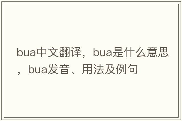 BUA中文翻譯，BUA是什么意思，BUA發(fā)音、用法及例句
