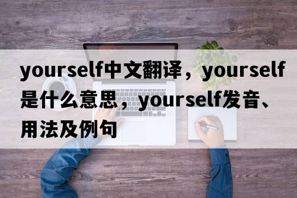 yourself中文翻譯，yourself是什么意思，yourself發(fā)音、用法及例句