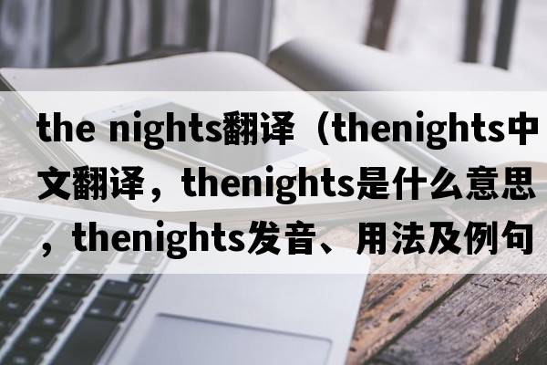 the nights翻譯（thenights中文翻譯，thenights是什么意思，thenights發(fā)音、用法及例句）