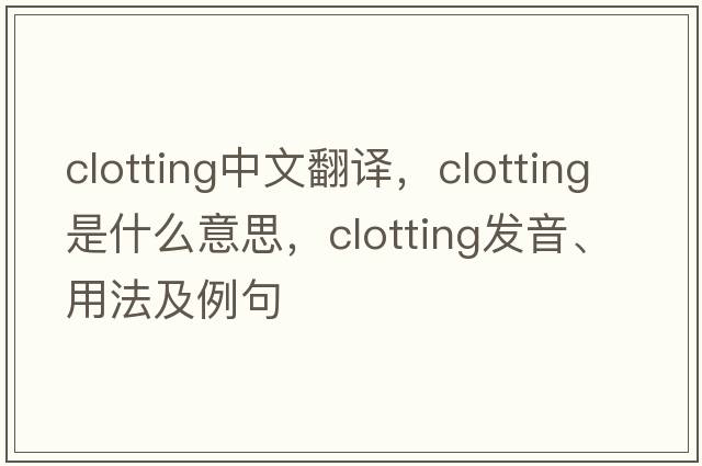clotting中文翻譯，clotting是什么意思，clotting發(fā)音、用法及例句