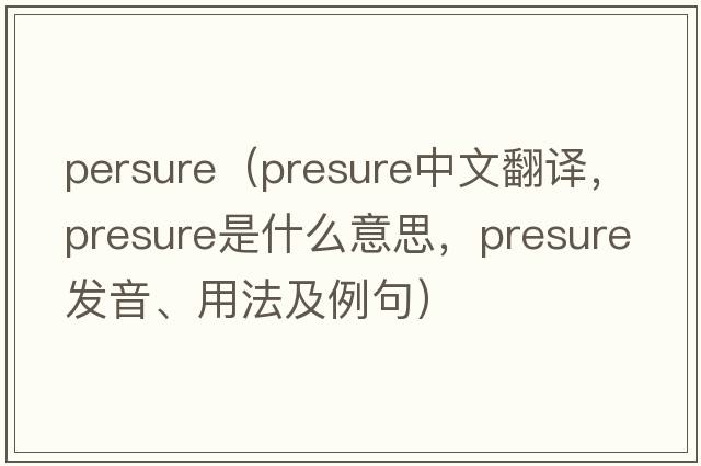 persure（presure中文翻譯，presure是什么意思，presure發(fā)音、用法及例句）