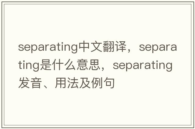 separating中文翻譯，separating是什么意思，separating發(fā)音、用法及例句