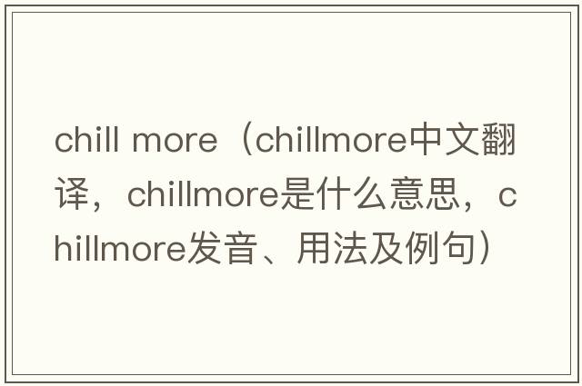 chill more（chillmore中文翻譯，chillmore是什么意思，chillmore發(fā)音、用法及例句）