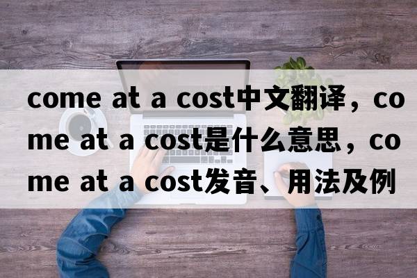 come at a cost中文翻譯，come at a cost是什么意思，come at a cost發(fā)音、用法及例句