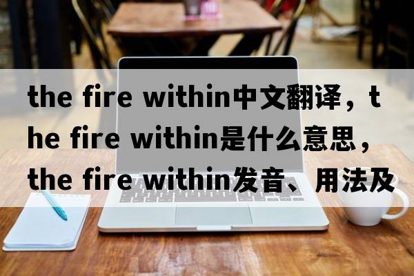 the fire within中文翻譯，the fire within是什么意思，the fire within發(fā)音、用法及例句