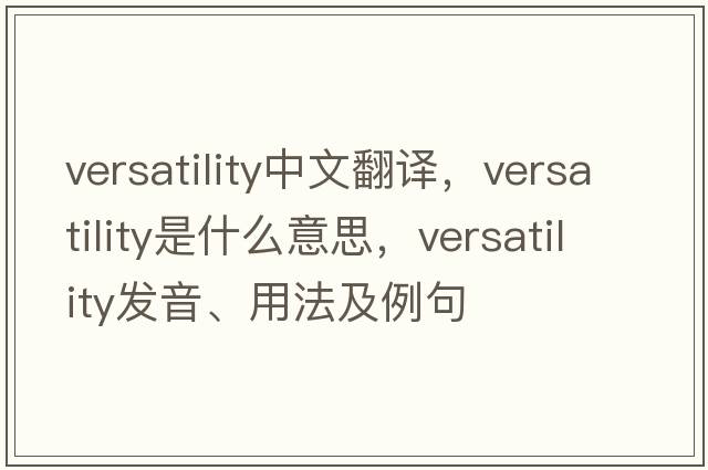 versatility中文翻譯，versatility是什么意思，versatility發(fā)音、用法及例句